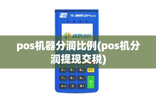pos机器分润比例(pos机分润提现交税) pos机器分润比例(pos机分润提现交税)