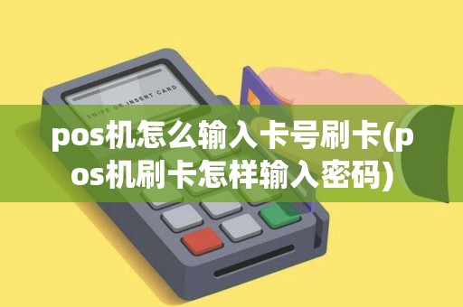 pos机怎么输入卡号刷卡(pos机刷卡怎样输入密码) pos机怎么输入卡号刷卡(pos机刷卡怎样输入密码)