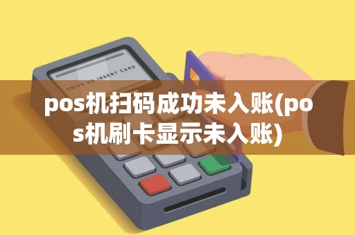 pos机扫码成功未入账(pos机刷卡显示未入账)