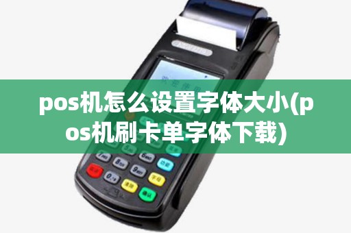 pos机怎么设置字体大小(pos机刷卡单字体下载) pos机怎么设置字体大小(pos机刷卡单字体下载)