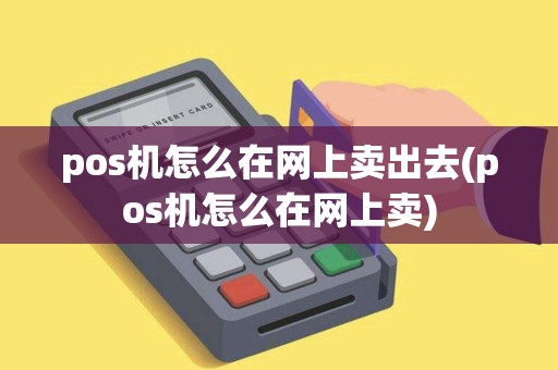 pos机怎么在网上卖出去(pos机怎么在网上卖) pos机怎么在网上卖出去(pos机怎么在网上卖)