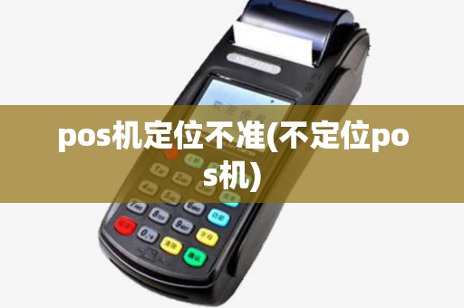 pos机定位不准(不定位pos机)