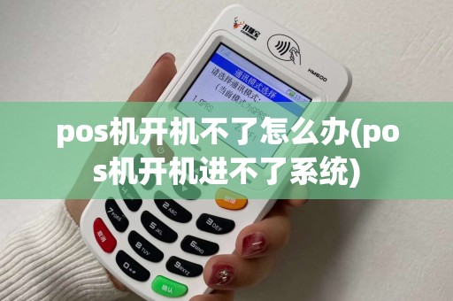 pos机开机不了怎么办(pos机开机进不了系统) pos机开机不了怎么办(pos机开机进不了系统)