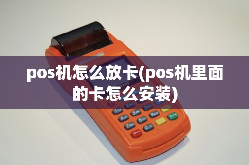 pos机怎么放卡(pos机里面的卡怎么安装) pos机怎么放卡(pos机里面的卡怎么安装)
