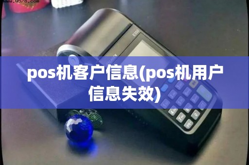 pos机客户信息(pos机用户信息失效) pos机客户信息(pos机用户信息失效)