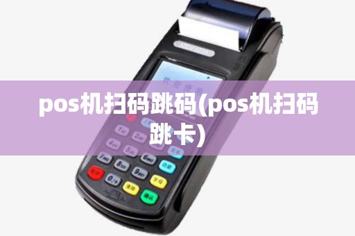 pos机扫码跳码(pos机扫码跳卡) pos机扫码跳码(pos机扫码跳卡)