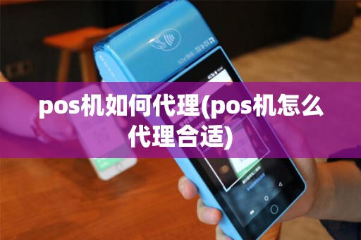 pos机如何代理(pos机怎么代理合适) pos机如何代理(pos机怎么代理合适)