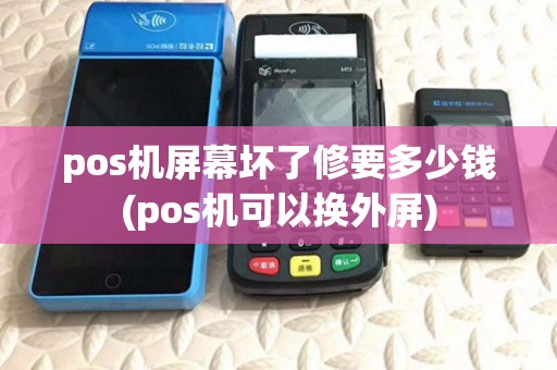 pos机屏幕坏了修要多少钱(pos机可以换外屏) pos机屏幕坏了修要多少钱(pos机可以换外屏)