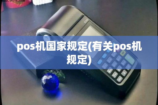pos机国家规定(有关pos机规定) pos机国家规定(有关pos机规定)