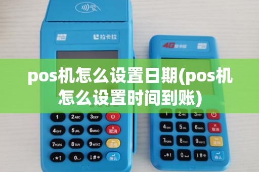 pos机怎么设置日期(pos机怎么设置时间到账)