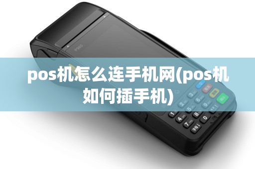 pos机怎么连手机网(pos机如何插手机) pos机怎么连手机网(pos机如何插手机)