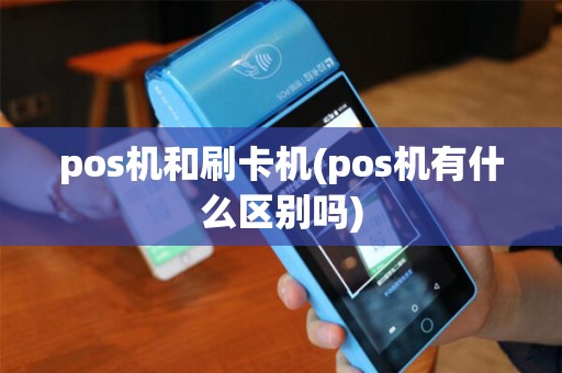 pos机和刷卡机(pos机有什么区别吗) pos机和刷卡机(pos机有什么区别吗)