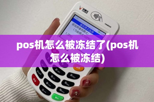 pos机怎么被冻结了(pos机怎么被冻结) pos机怎么被冻结了(pos机怎么被冻结)