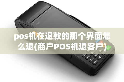 pos机在退款的那个界面怎么退(商户POS机退客户) pos机在退款的那个界面怎么退(商户POS机退客户)