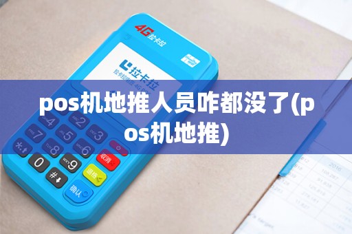 pos机地推人员咋都没了(pos机地推) pos机地推人员咋都没了(pos机地推)
