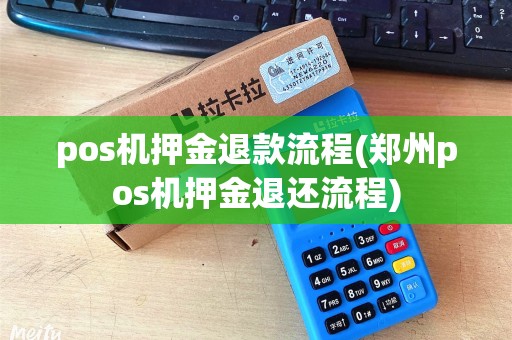 pos机押金退款流程(郑州pos机押金退还流程) pos机押金退款流程(郑州pos机押金退还流程)