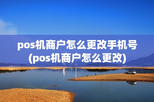 pos机商户怎么更改手机号(pos机商户怎么更改) pos机商户怎么更改手机号(pos机商户怎么更改)