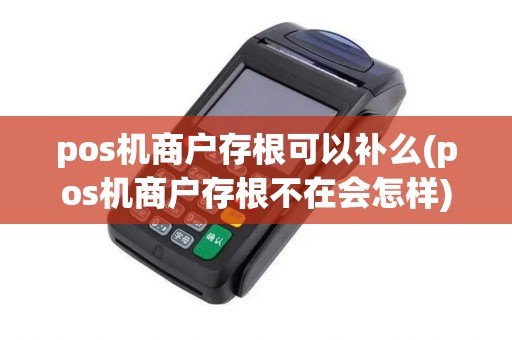 pos机商户存根可以补么(pos机商户存根不在会怎样)