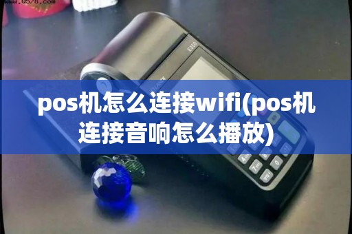 pos机怎么连接wifi(pos机连接音响怎么播放) pos机怎么连接wifi(pos机连接音响怎么播放)