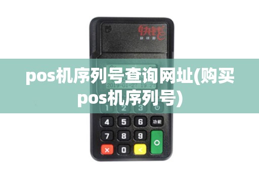 pos机序列号查询网址(购买pos机序列号) pos机序列号查询网址(购买pos机序列号)