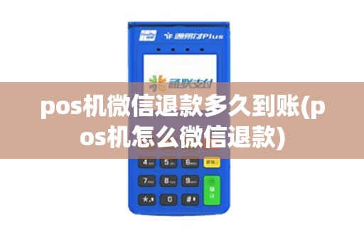 pos机微信退款多久到账(pos机怎么微信退款) pos机微信退款多久到账(pos机怎么微信退款)