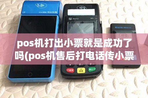 pos机打出小票就是成功了吗(pos机售后打电话传小票) pos机打出小票就是成功了吗(pos机售后打电话传小票)