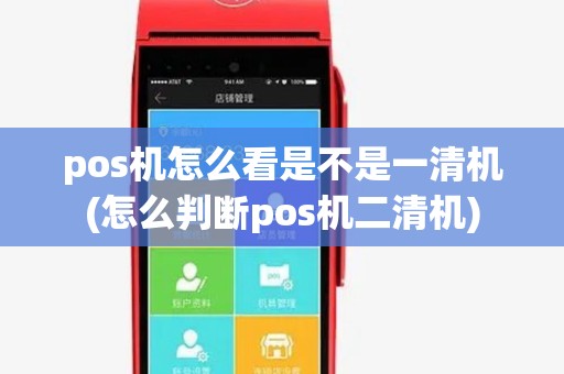 pos机怎么看是不是一清机(怎么判断pos机二清机) pos机怎么看是不是一清机(怎么判断pos机二清机)