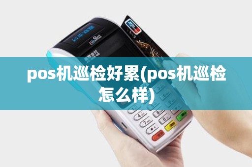 pos机巡检好累(pos机巡检怎么样) pos机巡检好累(pos机巡检怎么样)