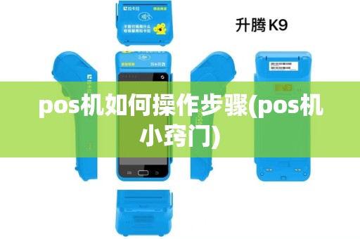 pos机如何操作步骤(pos机小窍门) pos机如何操作步骤(pos机小窍门)