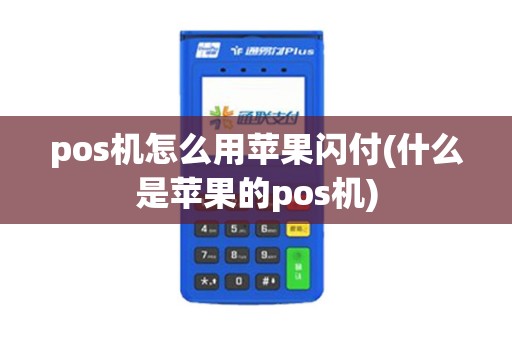 pos机怎么用苹果闪付(什么是苹果的pos机) pos机怎么用苹果闪付(什么是苹果的pos机)