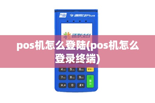 pos机怎么登陆(pos机怎么登录终端) pos机怎么登陆(pos机怎么登录终端)