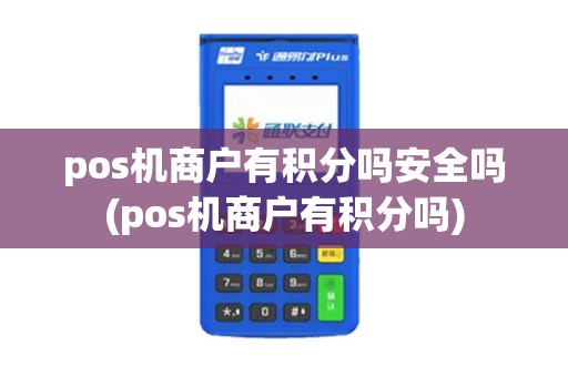 pos机商户有积分吗安全吗(pos机商户有积分吗) pos机商户有积分吗安全吗(pos机商户有积分吗)