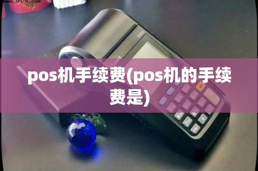 pos机手续费(pos机的手续费是) pos机手续费(pos机的手续费是)
