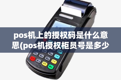 pos机上的授权码是什么意思(pos机授权柜员号是多少)