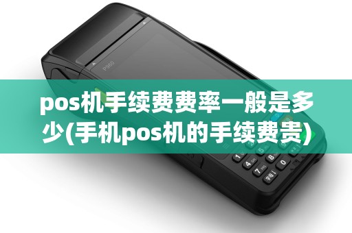 pos机手续费费率一般是多少(手机pos机的手续费贵) pos机手续费费率一般是多少(手机pos机的手续费贵)