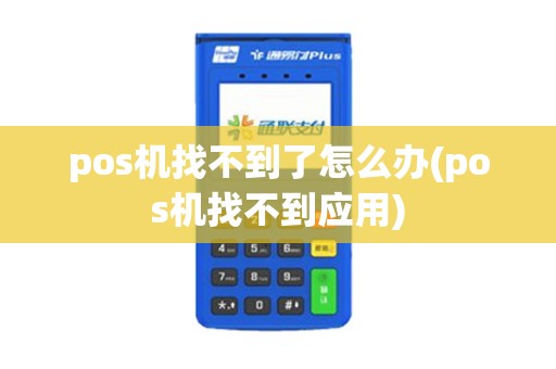 pos机找不到了怎么办(pos机找不到应用) pos机找不到了怎么办(pos机找不到应用)