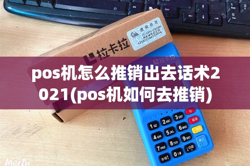 pos机怎么推销出去话术2021(pos机如何去推销) pos机怎么推销出去话术2021(pos机如何去推销)