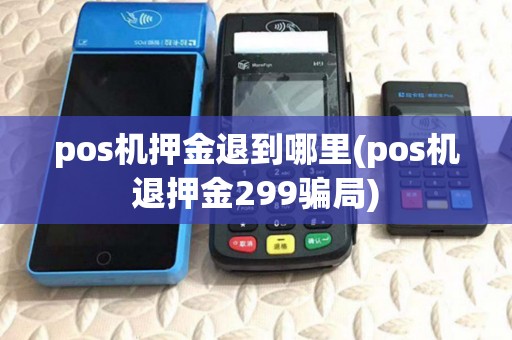 pos机押金退到哪里(pos机退押金299骗局) pos机押金退到哪里(pos机退押金299骗局)