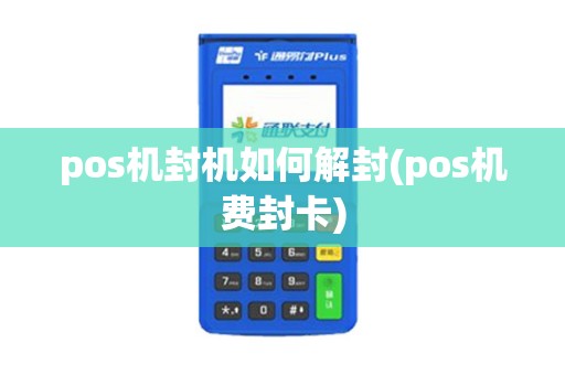 pos机封机如何解封(pos机费封卡) pos机封机如何解封(pos机费封卡)