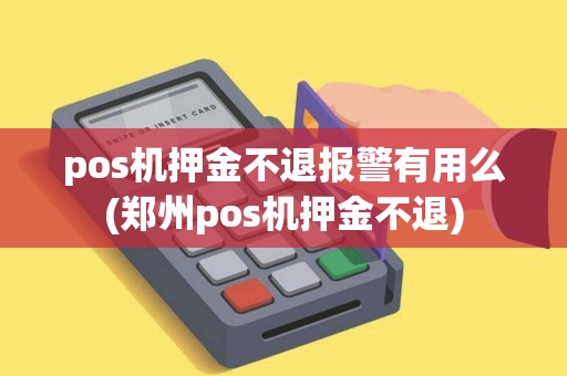 pos机押金不退报警有用么(郑州pos机押金不退)