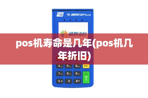 pos机寿命是几年(pos机几年折旧) pos机寿命是几年(pos机几年折旧)