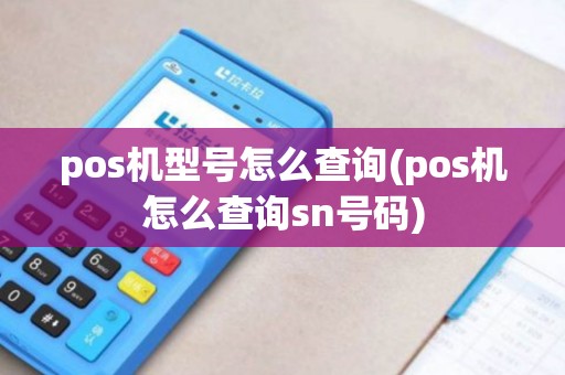 pos机型号怎么查询(pos机怎么查询sn号码) pos机型号怎么查询(pos机怎么查询sn号码)