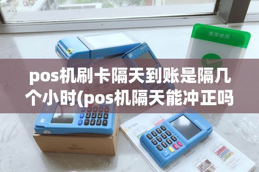 pos机刷卡隔天到账是隔几个小时(pos机隔天能冲正吗) pos机刷卡隔天到账是隔几个小时(pos机隔天能冲正吗)