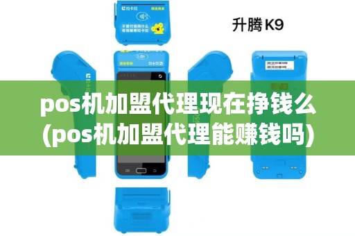 pos机加盟代理现在挣钱么(pos机加盟代理能赚钱吗) pos机加盟代理现在挣钱么(pos机加盟代理能赚钱吗)