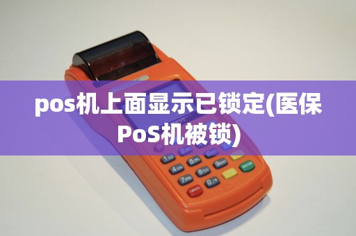 pos机上面显示已锁定(医保PoS机被锁) pos机上面显示已锁定(医保PoS机被锁)