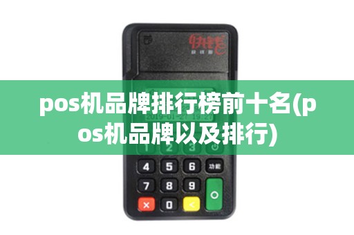 pos机品牌排行榜前十名(pos机品牌以及排行) pos机品牌排行榜前十名(pos机品牌以及排行)