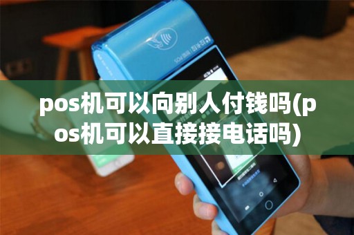 pos机可以向别人付钱吗(pos机可以直接接电话吗) pos机可以向别人付钱吗(pos机可以直接接电话吗)