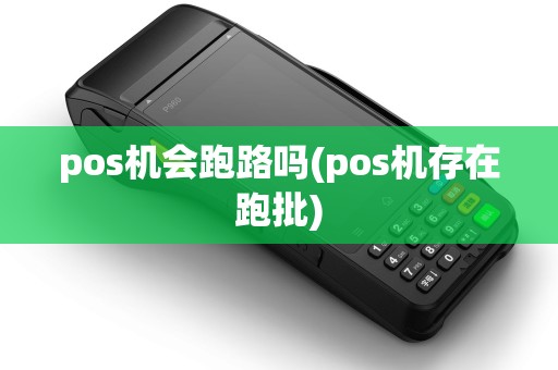 pos机会跑路吗(pos机存在跑批) pos机会跑路吗(pos机存在跑批)