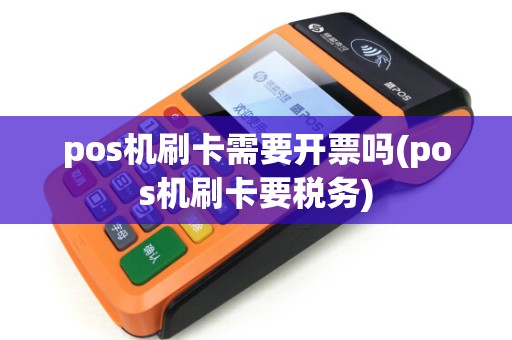 pos机刷卡需要开票吗(pos机刷卡要税务) pos机刷卡需要开票吗(pos机刷卡要税务)