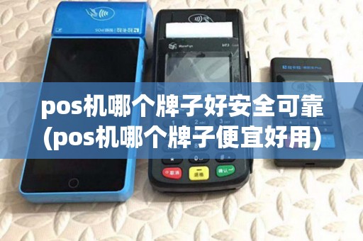pos机哪个牌子好安全可靠(pos机哪个牌子便宜好用)